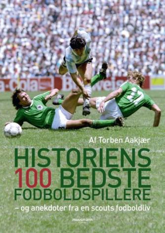 Torben Aakjær: Historiens 100 bedste fodboldspillere : - og anekdoter fra en scouts fodboldliv