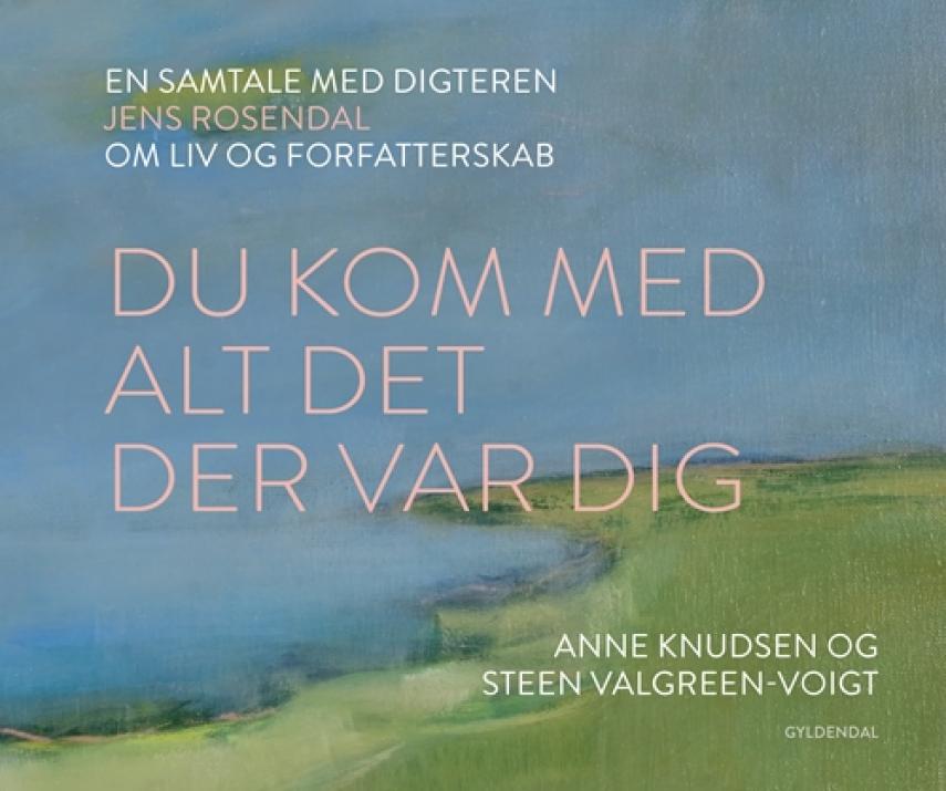 Anne Knudsen (f. 1956), Steen Valgreen-Voigt (f. 1954): Du kom med alt det der var dig : en samtale med digteren Jens Rosendal om liv og forfatterskab
